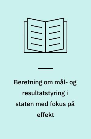 Beretning om mål- og resultatstyring i staten med fokus på effekt : Statsrevisorerne fremsender denne beretning med deres bemærkninger til Folketinget og vedkommende minister, jf. § 3 i lov om statsrevisorerne og § 18, stk. 1, i lov om revisionen af statens regnskaber m.m.