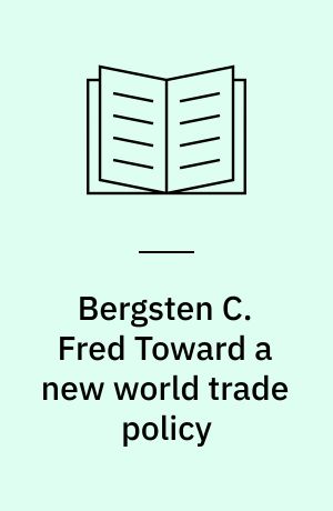 Bergsten C. Fred Toward a new world trade policy : The Maidenhead papers