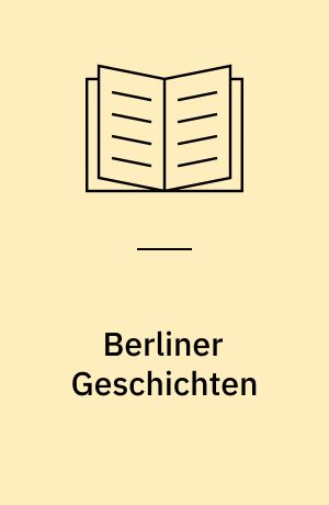 Berliner Geschichten : "operativer Schwerpunkt Selbstverlag" : eine Autoren-Anthologie: wie sie entstand und von der Stasi verhindert wurde