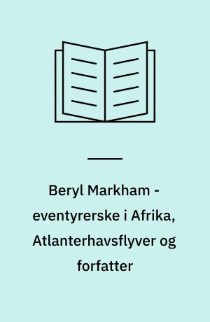 Beryl Markham - eventyrerske i Afrika, Atlanterhavsflyver og forfatter