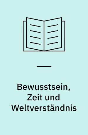 Bewusstsein, Zeit und Weltverständnis