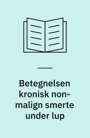 Betegnelsen kronisk non-malign smerte under lup : en Foucault inspireret analyse af betegnelsen kronisk non-malign smerte som anvendt i materiale fra smerteklinikker og i dansk sygepleje- og medicinskfaglige tidsskrifter med særlig fokus på perioden 1988-2000