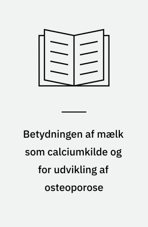 Betydningen af mælk som calciumkilde og for udvikling af osteoporose : en rapport fra Ernæringsrådet