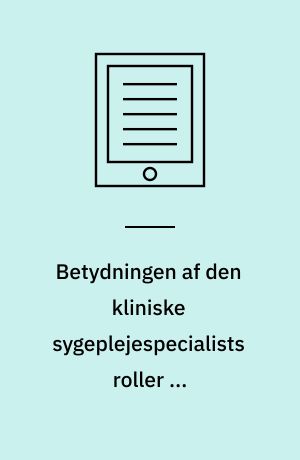 Betydningen af den kliniske sygeplejespecialists roller og interventioner for klinisk praksis : gør hun en forskel?