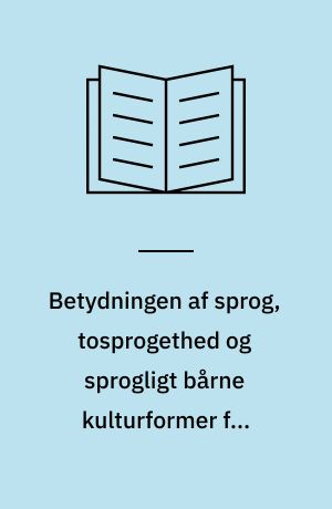 Betydningen af sprog, tosprogethed og sprogligt bårne kulturformer for integrationsprocesserne