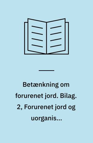 Betænkning om forurenet jord : rapport. Bilag. 2, Forurenet jord og uorganiske restprodukter