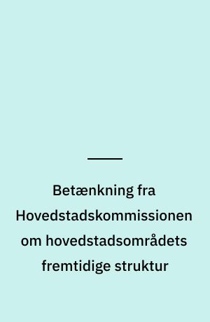 Betænkning fra Hovedstadskommissionen om hovedstadsområdets fremtidige struktur