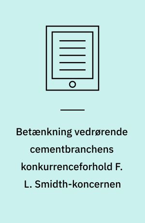 Betænkning vedrørende cementbranchens konkurrenceforhold F. L. Smidth-koncernen : afgivet af den i henhold til lov nr. 128 af 31. marts 1949 nedsatte trustkommission