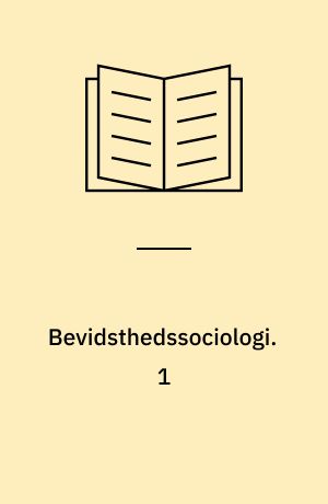 Bevidsthedssociologi : elementer til en teori om bevidsthedsdannelsen i det borgerlige samfund. 1