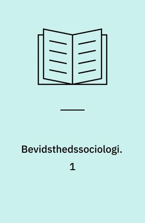 Bevidsthedssociologi : elementer til en teori om bevidsthedsdannelsen i det borgerlige samfund. 1