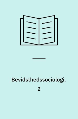 Bevidsthedssociologi : elementer til en teori om bevidsthedsdannelsen i det borgerlige samfund. 2