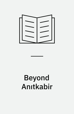 Beyond Anıtkabir : The Funerary Architecture of Atatürk : The Construction and Maintenance of National Memory