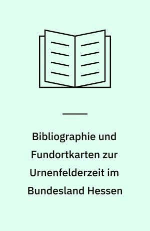 Bibliographie und Fundortkarten zur Urnenfelderzeit im Bundesland Hessen