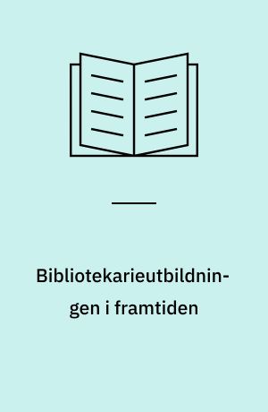 Bibliotekarieutbildningen i framtiden : slutrapport från gruppen för översyn av bibliotekarieutbildningen