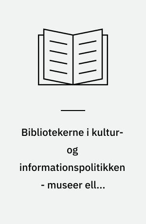 Bibliotekerne i kultur- og informationspolitikken - museer eller ressourcecentre?