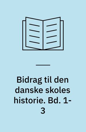 Bidrag til den danske skoles historie. Bd. 1-3