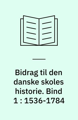 Bidrag til den danske skoles historie. Bind 1 : 1536-1784