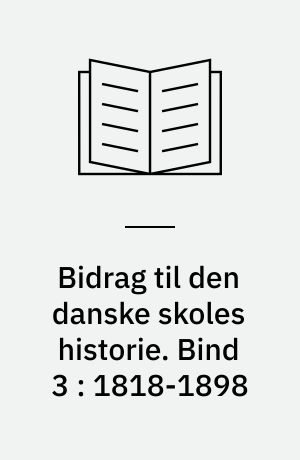 Bidrag til den danske skoles historie. Bind 3 : 1818-1898