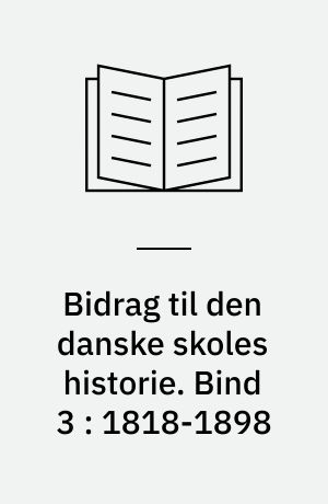 Bidrag til den danske skoles historie. Bind 3 : 1818-1898