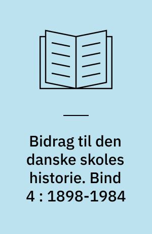 Bidrag til den danske skoles historie. Bind 4 : 1898-1984