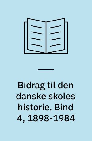 Bidrag til den danske skoles historie. Bind 4, 1898-1984