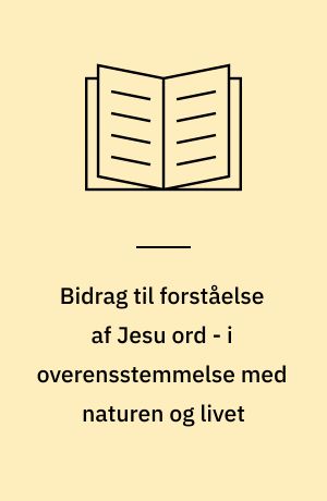 Bidrag til forståelse af Jesu ord - i overensstemmelse med naturen og livet