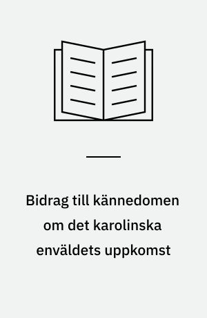 Bidrag till kännedomen om det karolinska enväldets uppkomst