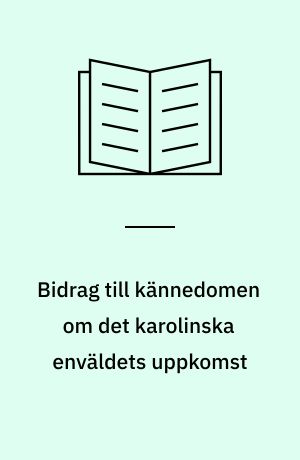 Bidrag till kännedomen om det karolinska enväldets uppkomst