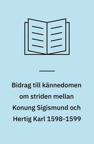 Bidrag till kännedomen om striden mellan Konung Sigismund och Hertig Karl 1598-1599