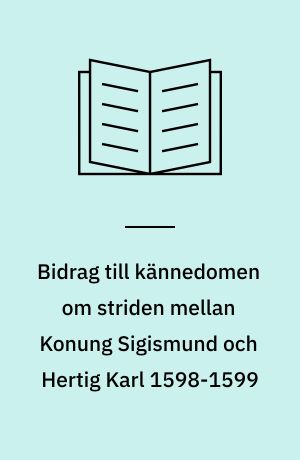 Bidrag till kännedomen om striden mellan Konung Sigismund och Hertig Karl 1598-1599