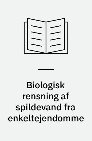 Biologisk rensning af spildevand fra enkeltejendomme : et samarbejdsprojekt mellem Miljøstyrelsen og 11 amter