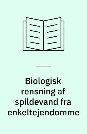 Biologisk rensning af spildevand fra enkeltejendomme : et samarbejdsprojekt mellem Miljøstyrelsen og 11 amter