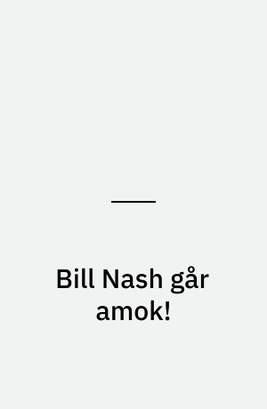 Bill Nash går amok!