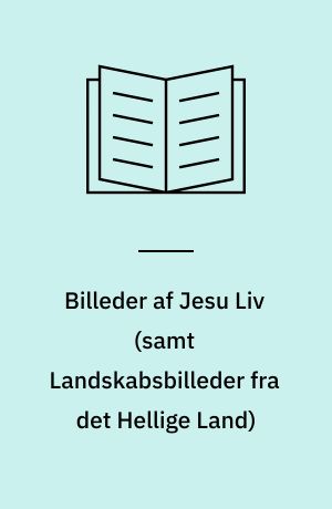 Billeder af Jesu Liv (samt Landskabsbilleder fra det Hellige Land) : med Tekst efter det Nye Testamente i Skat Rørdams Oversættelse