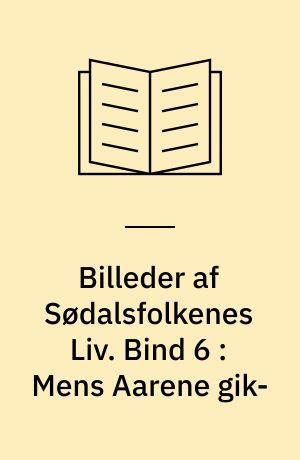 Billeder af Sødalsfolkenes Liv. Bind 6 : Mens Aarene gik-