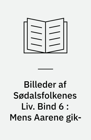Billeder af Sødalsfolkenes Liv. Bind 6 : Mens Aarene gik-