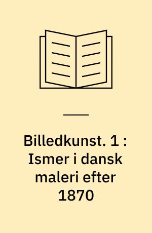 Billedkunst : ismer i dansk maleri efter 1870. 1 : Ismer i dansk maleri efter 1870