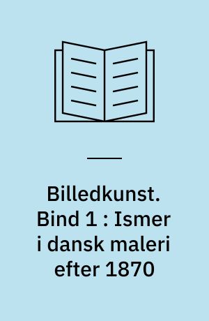 Billedkunst. Bind 1 : Ismer i dansk maleri efter 1870