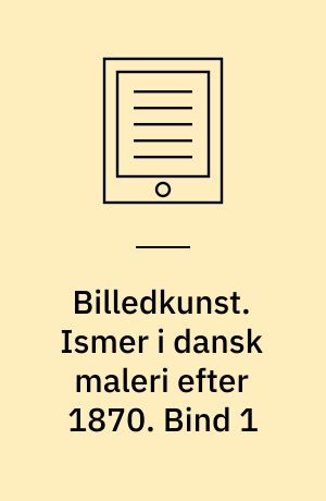 Billedkunst. Ismer i dansk maleri efter 1870. Bind 1