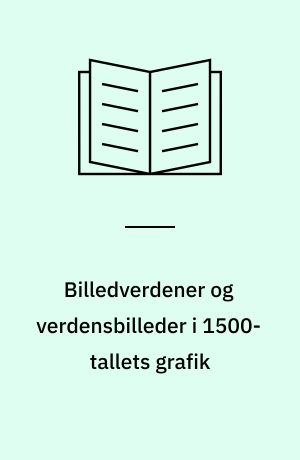 Billedverdener og verdensbilleder i 1500-tallets grafik : essays