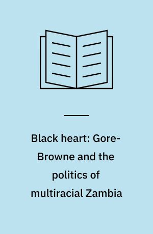 Black heart: Gore-Browne and the politics of multiracial Zambia
