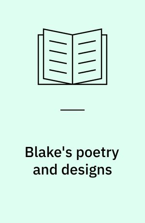 Blake's poetry and designs : authoritative texts, illuminations in color and monochrome, related prose, criticism
