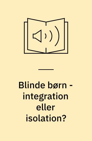 Blinde børn - integration eller isolation? : blinde børns trivsel og vilkår i hjemmet, fritiden og skolen