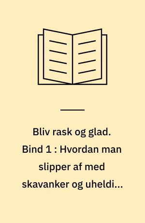 Bliv rask og glad. Bind 1 : Hvordan man slipper af med skavanker og uheldige vaner og får et bedre helbred