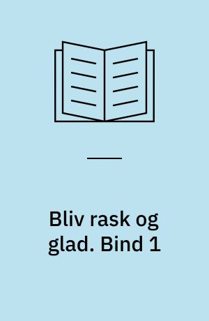 Bliv rask og glad : hvordan man slipper af med skavanker og uheldige vaner til gavn for et bedre helbred. Bind 1