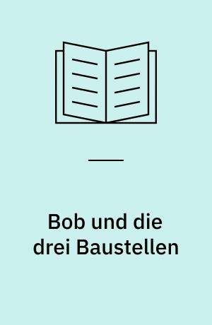Bob und die drei Baustellen : neue Abenteuer im Sonnenblumental mit Bob und seinem Team