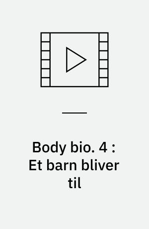 Body bio. 4 : Et barn bliver til