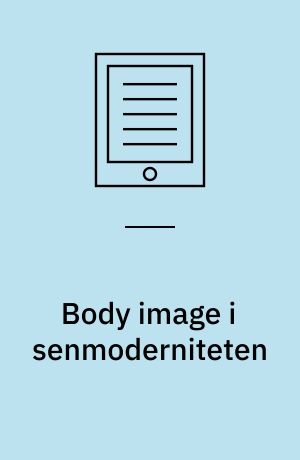 Body image i senmoderniteten : en sociokulturel undersøgelse af individets oplevelse af krop, køn og udseende