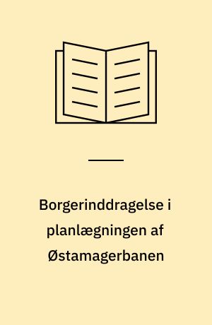 Borgerinddragelse i planlægningen af Østamagerbanen : en analyse af borgernes mulighed for indflydelse gennem planlægningsdemokratiet : hovedopgave