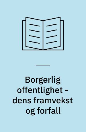 Borgerlig offentlighet - dens framvekst og forfall : henimot en teori om det borgerlige samfunn